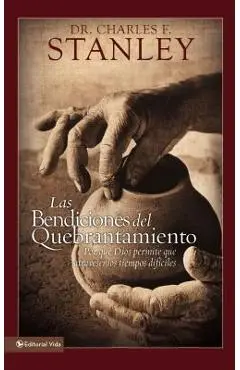 Las Bendiciones del Quebrantamiento: Por Qué Dios Permite Que Atravesemos Tiempos Difíciles - Charles F. Stanley