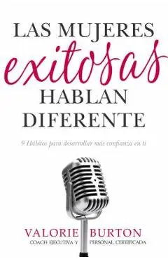 Las Mujeres Exitosas Hablan Diferente: 9 H�bitos Para Desarrollar M�s Confianza En Ti - Valorie Burton