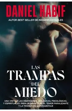 Las Trampas del Miedo: Una Visita a Las Dimensiones Biol�gicas, Psicol�gicas Y Espirituales Para Desmantelar El Temor Paralizante Y La Tiran� - Daniel Habif