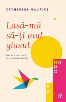 Lasa-ma sa-ti aud glasul. Povestea unei familii care a invins autismul. Editia a II-a/Catherine Maurice