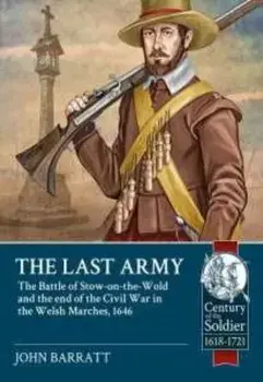 Last Army. The Battle of Stow-on-the-Wold and the End of the Civil War in the Welsh Marches 1646, Paperback/John Barratt