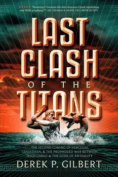 Last Clash of the Titans: The Second Coming of Hercules, Leviathan, and Prophetic War Between Jesus Christ and the Gods of Antiquity, Paperback/Derek P. Gilbert