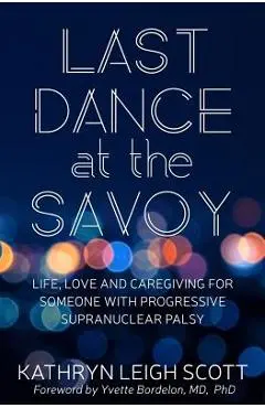 Last Dance at the Savoy: Life, Love and Caregiving for Someone with Progressive Supranuclear Palsy - Yvette Bordelon