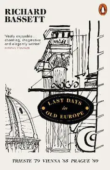 Last Days in Old Europe. Trieste '79, Vienna '85, Prague '89, Paperback/Richard Bassett