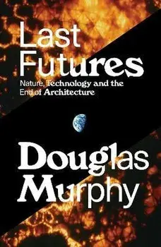 Last Futures. Nature, Technology and the End of Architecture, Paperback/Douglas Murphy