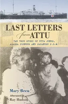 Last Letters from Attu: The True Story of Etta Jones, Alaska Pioneer and Japanese P.O.W., Paperback/Mary Breu