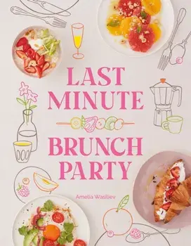 Last Minute Brunch Party. Over 100 Inspiring Dishes to Feed Family and Friends at a Moment's Notice, Hardback/Amelia Wasiliev