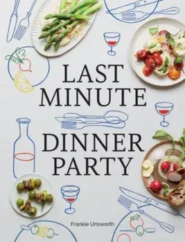 Last Minute Dinner Party. Over 120 Inspiring Dishes to Feed Family and Friends At A Moment's Notice, Hardback/Frankie Unsworth