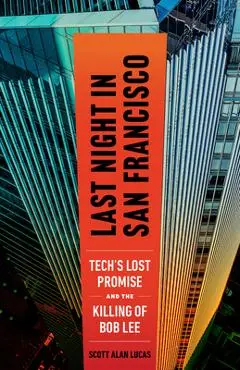 Last Night in San Francisco: Tech's Lost Promise and the Killing of Bob Lee - Scott Alan Lucas