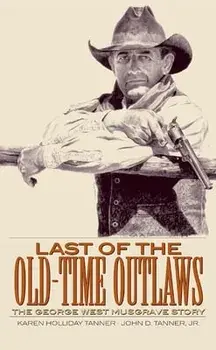 Last of the Old-Time Outlaws: The George West Musgrave Story, Paperback/Karen Holliday Tanner