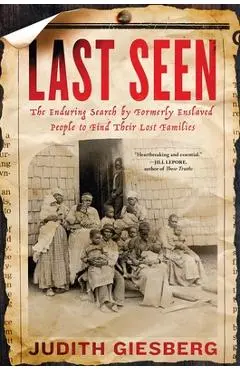 Last Seen: The Enduring Search by Formerly Enslaved People to Find Their Lost Families - Judith Giesberg