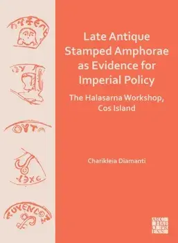 Late Antique Stamped Amphorae as Evidence for Imperial Policy. The Halasarna Workshop, Cos Island, Paperback/***