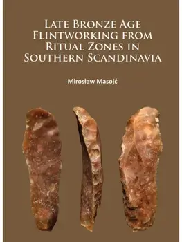 Late Bronze Age Flintworking from Ritual Zones in Southern Scandinavia, Paperback/Miroslaw Masojc