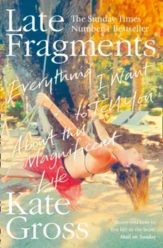 Late Fragments. Everything I Want to Tell You (About This Magnificent Life), Paperback/Kate Gross