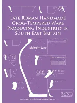 Late Roman Handmade Grog-Tempered Ware Producing Industries in South East Britain, Paperback/Malcolm Lyne