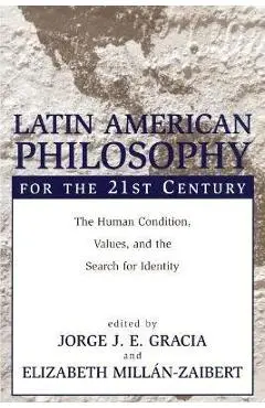 Latin American Philosophy for the 21st Century: The Human Condition, Values, and the Search for Identity - Jorge J. E. Gracia
