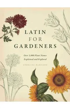 Latin for Gardeners: Over 3,000 Plant Names Explained and Explored - Lorraine Harrison