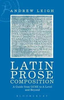 Latin Prose Composition: A Guide from GCSE to a Level and Beyond, Paperback/Andrew Leigh
