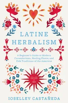 Latine Herbalism. A Beginner's Guide to Modern Curanderismo, Healing Plants, and Folk Traditions of the Americas, Paperback/Iosallev Castaneda