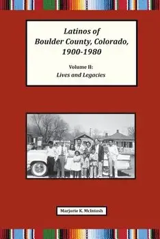 Latinos of Boulder County, Colorado, 1900-1980: Volume Two: Lives and Legacies, Paperback/Marjorie Keniston McIntosh