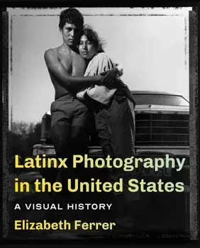 Latinx Photography in the United States: A Visual History, Paperback/Elizabeth Ferrer