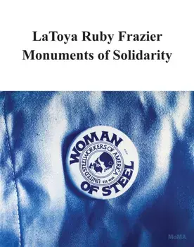 LaToya Ruby Frazier: Monuments of Solidarity, Paperback/***