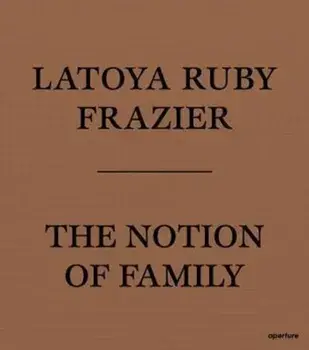 LaToya Ruby Frazier: The Notion of Family, Paperback/***