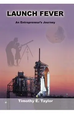 Launch Fever: An Entrepreneur's Journey Into the Secrets of Launching Rockets, a New Business and Living a Happier Life. - Tim Taylor