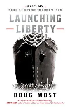 Launching Liberty: The Epic Race to Build the Ships That Took America to War - Doug Most