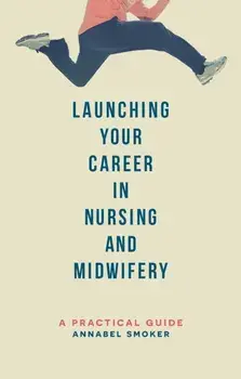 Launching Your Career in Nursing and Midwifery. A Practical Guide, Paperback/Annabel Smoker