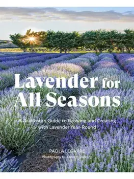 Lavender for All Seasons. A Gardener's Guide to Growing and Creating with Lavender Year-Round, Paperback/Paola Legarre