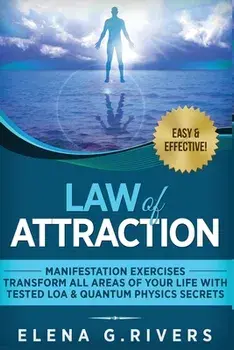 Law of Attraction - Manifestation Exercises - Transform All Areas of Your Life with Tested LOA & Quantum Physics Secrets/Elena G. Rivers