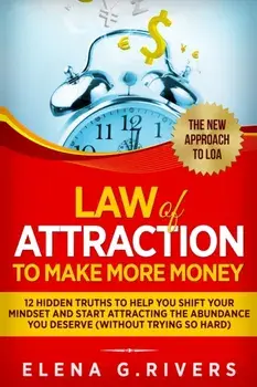Law Of Attraction to Make More Money: 12 Hidden Truths to Help You Shift Your Mindset and Start Attracting the Abundance You Deserve, Paperback/Elena G. Rivers