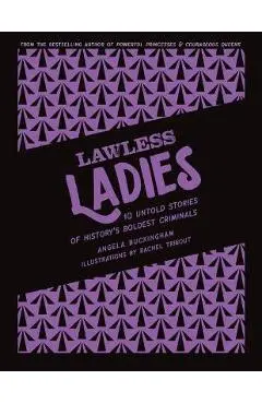 Lawless Ladies: 10 Untold Stories of History's Boldest Criminals - Angela Buckingham
