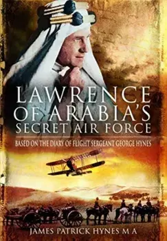 Lawrence of Arabia's Secret Air Force. Based on the Diary of Flight Sergeant George Hynes, Paperback/James Patrick Hynes MA