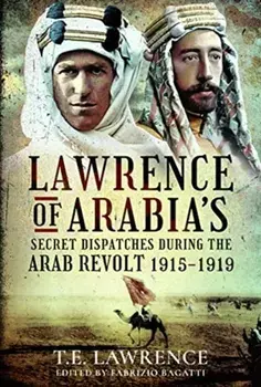 Lawrence of Arabia's Secret Dispatches during the Arab Revolt, 1915-1919, Hardback/Fabrizio Bagatti