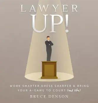 Lawyer Up!: Work Smarter, Dress Sharper, & Bring Your A-Game to Court (and Life), Hardcover/Bruce Denson