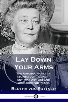 Lay Down Your Arms: The Autobiography of Martha von Tilling - Anti-war Activist and Crusader for Peace, Paperback/Bertha Von Suttner