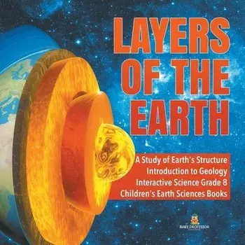 Layers of the Earth - A Study of Earth's Structure - Introduction to Geology - Interactive Science Grade 8 - Children's Earth Sciences Books, Paperback/Baby Professor
