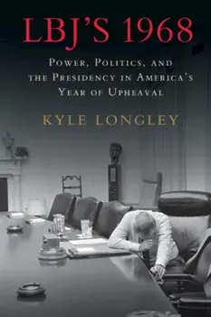 LBJ's 1968. Power, Politics, and the Presidency in America's Year of Upheaval, Paperback/Kyle Longley