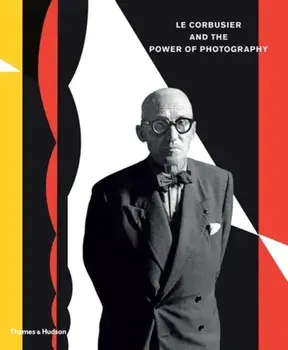 Le Corbusier and the Power of Photography, Hardback/***