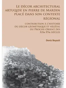 Le decor architectural artuqide en pierre de Mardin place dans son contexte regional. Contribution a l’histoire du decor geometrique et vegetal du Proche-Orient des XIIe-XVe siecles, Paperback/Deniz Beyazit