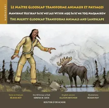 Le Matre Glooscap Transforme Animaux Et Paysages / Mawiknat Klu'skap Sa'se'wo'laji Wi'sik Aqq Sa'se'wa'too Maqamikew / The Mighty Glooscap Transforms, Paperback/Rejean Roy