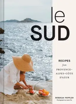 Le Sud. Recipes from Provence-Alpes-Cote d'Azur, Hardback/Rebekah Peppler