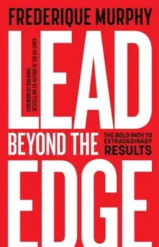 Lead Beyond The Edge. The Bold Path to Extraordinary Results, Paperback/Frederique Murphy