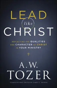 Lead Like Christ: Reflecting the Qualities and Character of Christ in Your Ministry, Paperback/A. W. Tozer