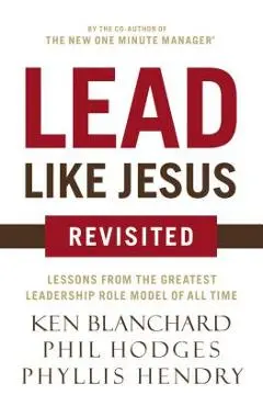 Lead Like Jesus Revisited: Lessons from the Greatest Leadership Role Model of All Time - Ken Blanchard