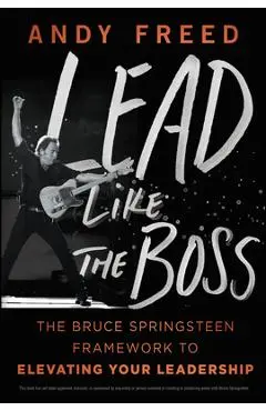 Lead Like the Boss: The Bruce Springsteen Framework to Elevating Your Leadership - Andy Freed