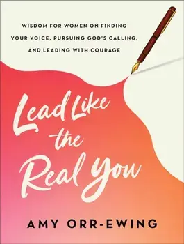 Lead Like the Real You. Wisdom for Women on Finding Your Voice, Pursuing God's Calling, and Leading with Courage, Paperback/Amy Orr-Ewing