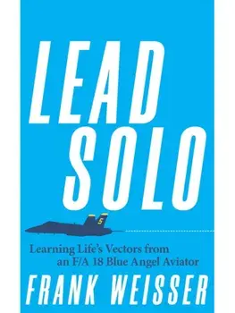 Lead Solo. Learning Life's Vectors from an F/A-18 Blue Angel Aviator, Hardback/Frank Weisser